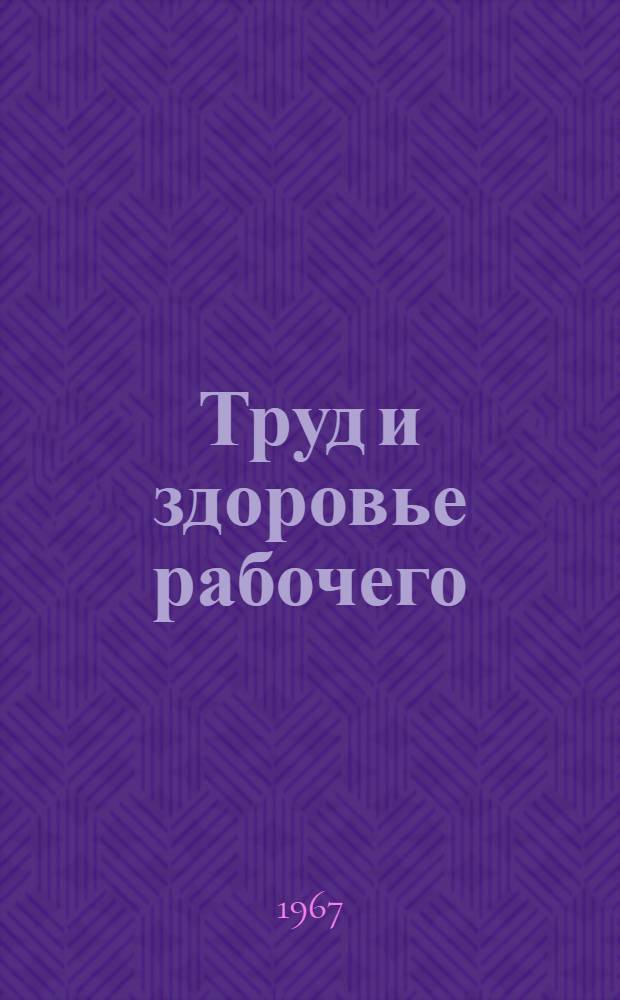 Труд и здоровье рабочего : Сборник бесед о гигиене труда
