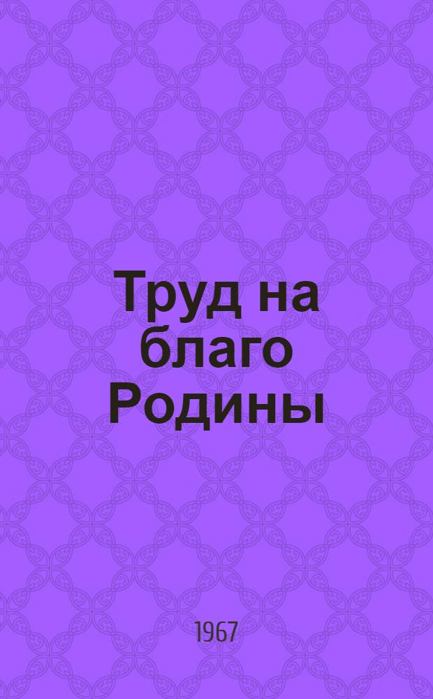 Труд на благо Родины : Материалы для полит. занятий с воен. строителями и воинами ж.-д. войск..