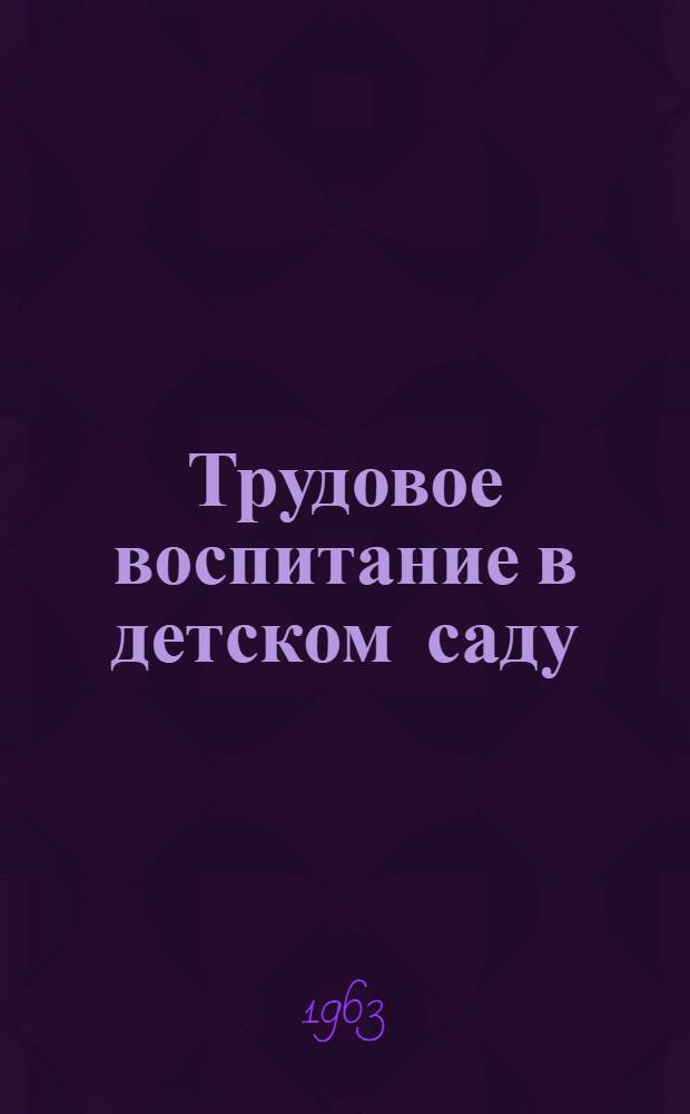 Трудовое воспитание в детском саду : Из опыта работы дет. садов Моск. обл. : Сборник статей
