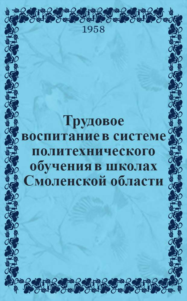 Трудовое воспитание в системе политехнического обучения в школах Смоленской области : Сборник докладов, прочит. на пленарной части 9 науч.-практ. конференции учителей школ Смоленска и Смол. обл