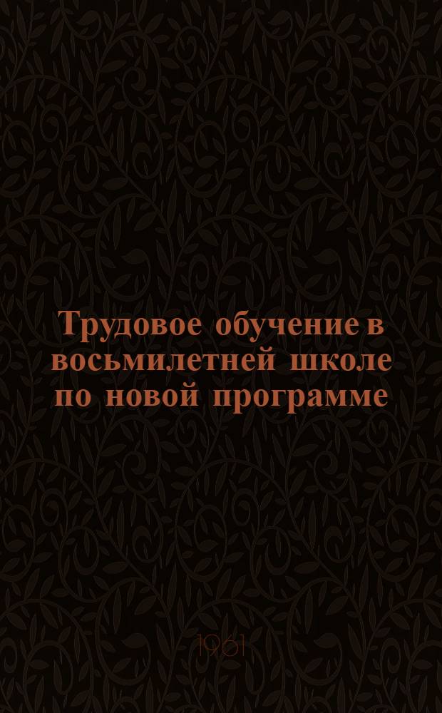 Трудовое обучение в восьмилетней школе по новой программе : Сборник статей