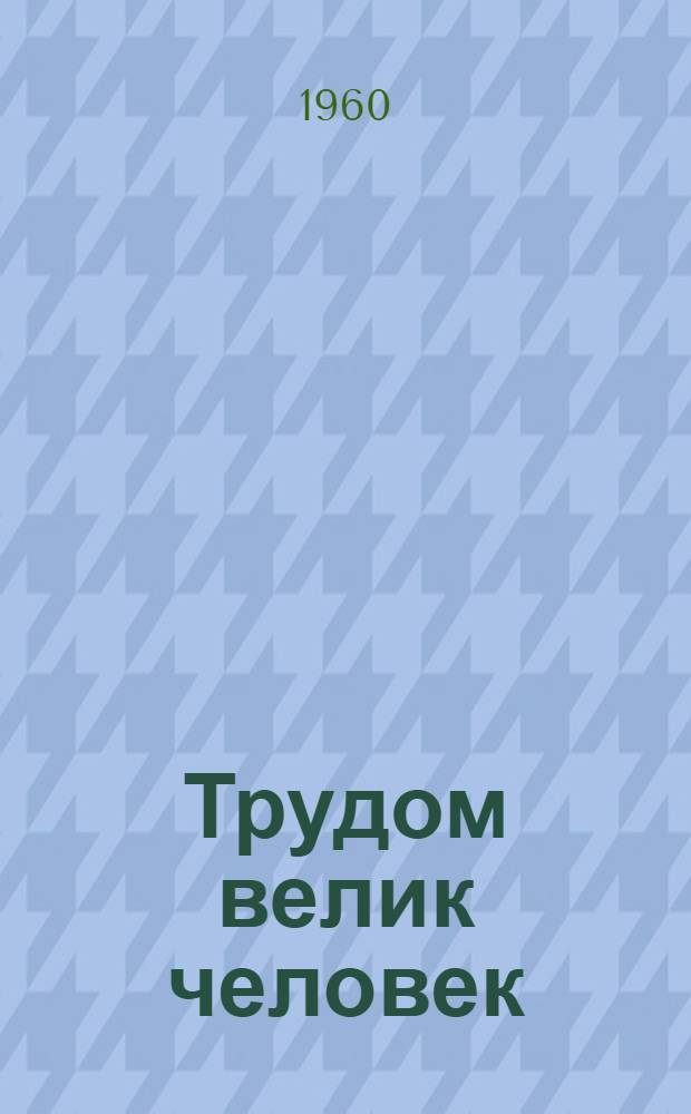 Трудом велик человек : Сборник статей