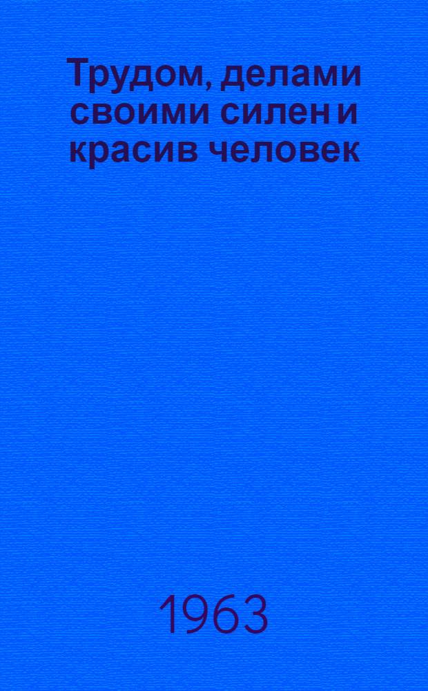 Трудом, делами своими силен и красив человек : (Из опыта работы учреждений культуры) : Сборник статей