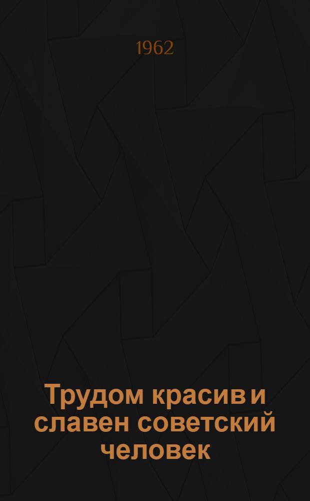 Трудом красив и славен советский человек : Сборник статей и материалов, посвящ. выступлениям Н.Г. Заглады и И.Д. Леонова
