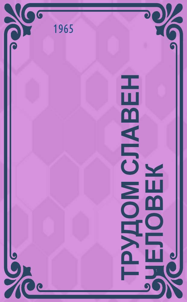 Трудом славен человек : Очерки