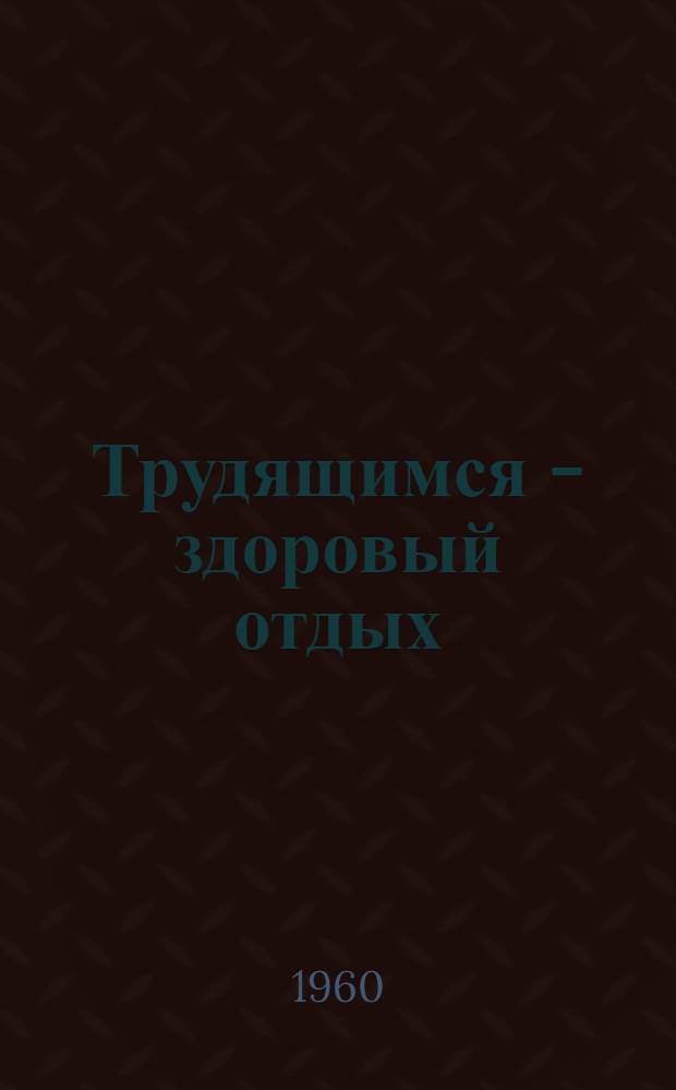 Трудящимся - здоровый отдых : В помощь работникам клубов по организации досуга трудящихся : Сборник материалов