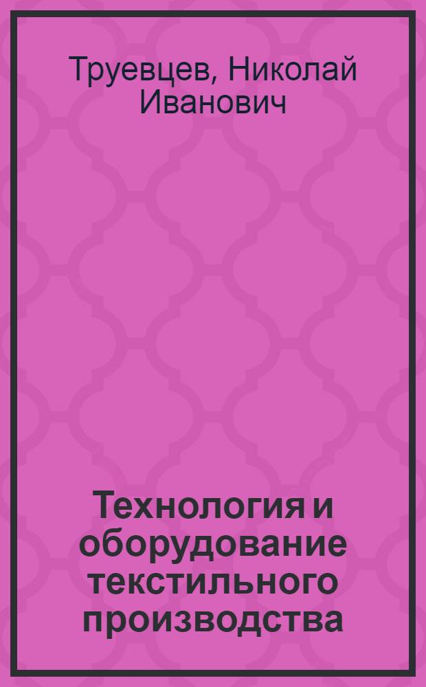 Технология и оборудование текстильного производства : (Мех. технология волокнистых материалов) : Учебник для инж.-экон. специальностей текстильных вузов