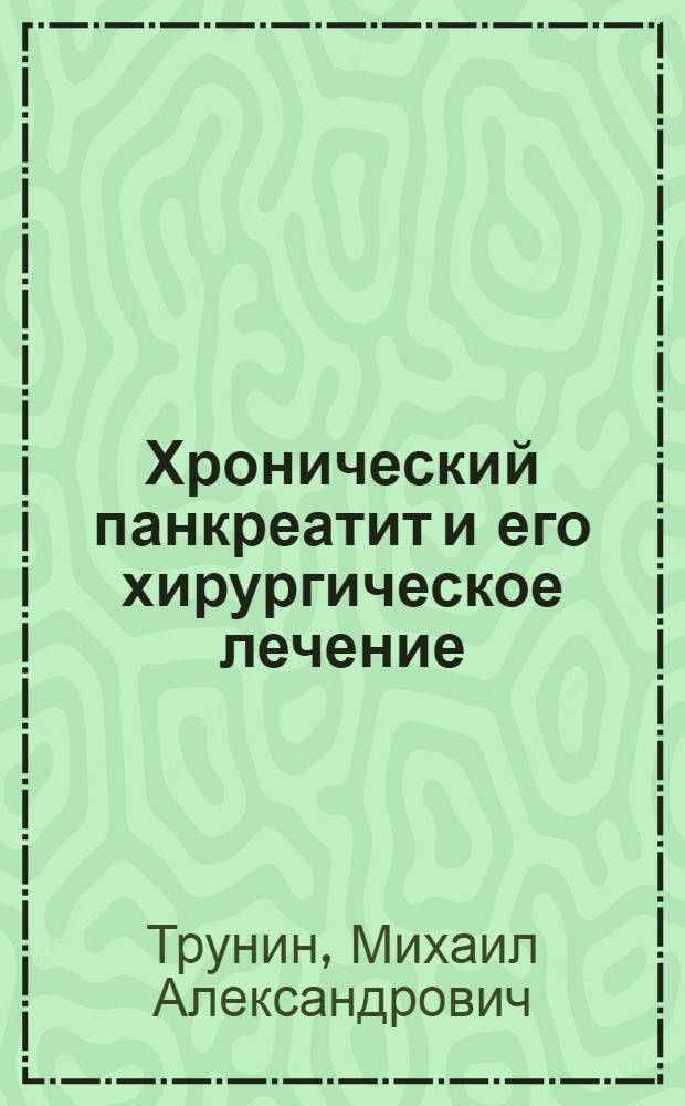 Хронический панкреатит и его хирургическое лечение : Автореферат дис. на соискание учен. степени д-ра мед. наук