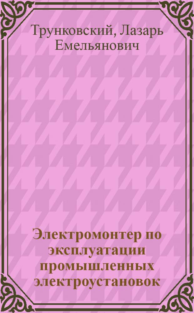 Электромонтер по эксплуатации промышленных электроустановок : Учеб. пособие для индивидуальной и бригадной подготовки рабочих на производстве