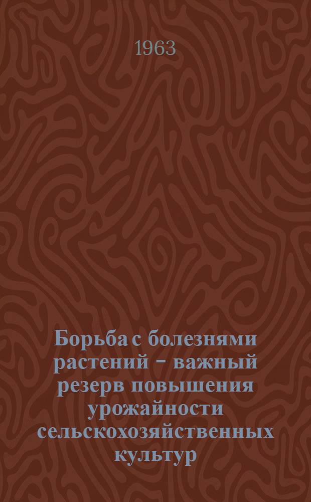 Борьба с болезнями растений - важный резерв повышения урожайности сельскохозяйственных культур : (Материал для лекций и бесед)