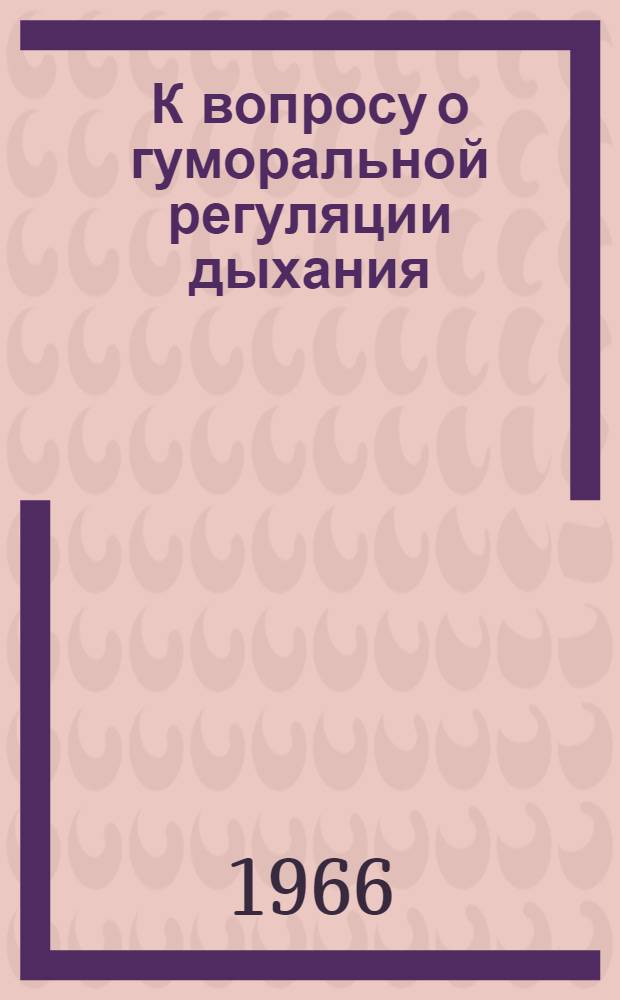 К вопросу о гуморальной регуляции дыхания : Автореферат дис. на соискание учен. степени канд. мед. наук