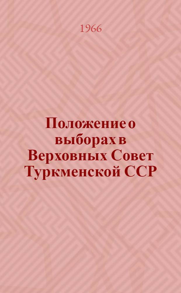 Положение о выборах в Верховных Совет Туркменской ССР : (Утв. Указом Президиума Верховного Совета Туркм. ССР от 15 дек. 1950 г. : С изм. и доп. от 3 янв. 1959 г., от 12, 23 янв. 1963 г. и 15 ноября 1966 г.)