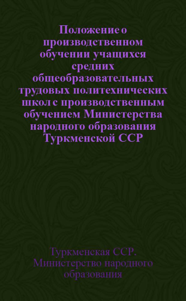 Положение о производственном обучении учащихся средних общеобразовательных трудовых политехнических школ с производственным обучением Министерства народного образования Туркменской ССР : Утв. 30/I 1963 г.