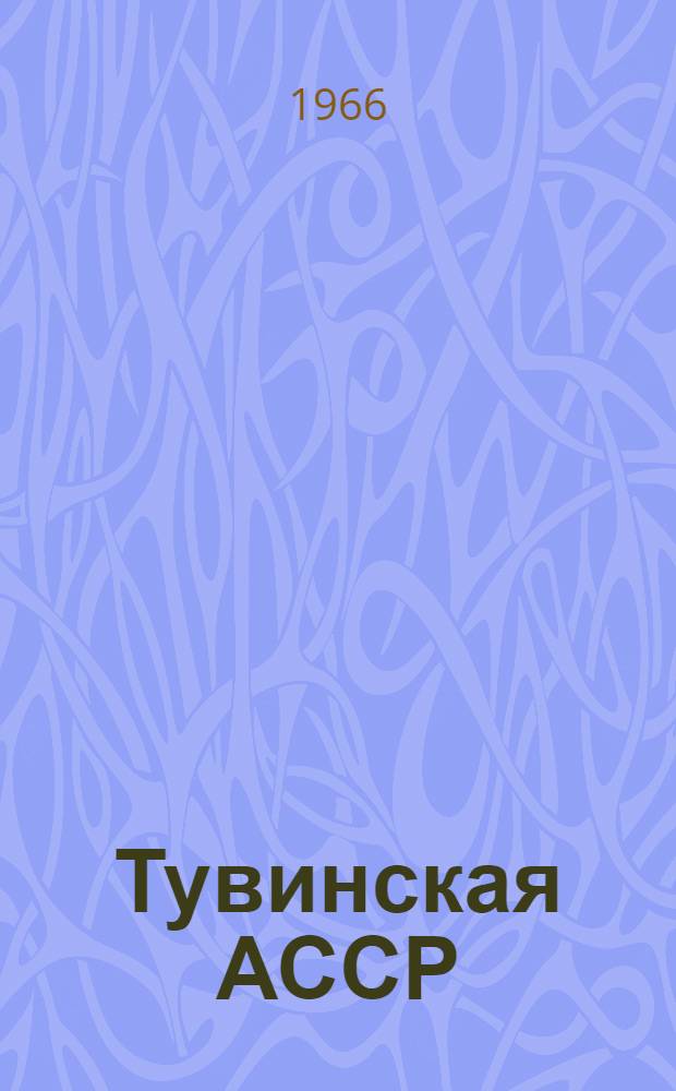Тувинская АССР : Иллюстрир. справочник адм.-территор. деления : На 1-е янв. 1966 г