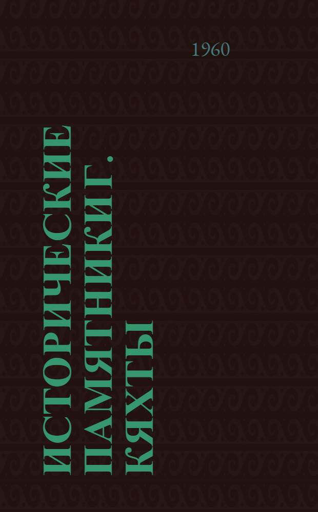 Исторические памятники г. Кяхты : (Краткий путеводитель-справочник)