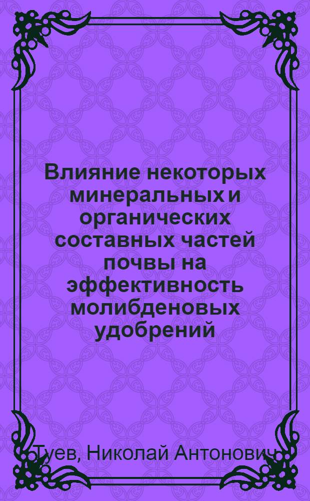 Влияние некоторых минеральных и органических составных частей почвы на эффективность молибденовых удобрений : Автореферат дис. на соискание учен. степени канд. биол. наук