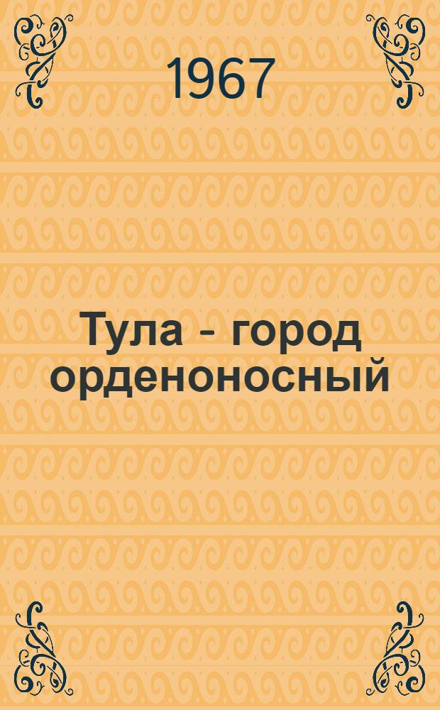 Тула - город орденоносный : Сборник статей