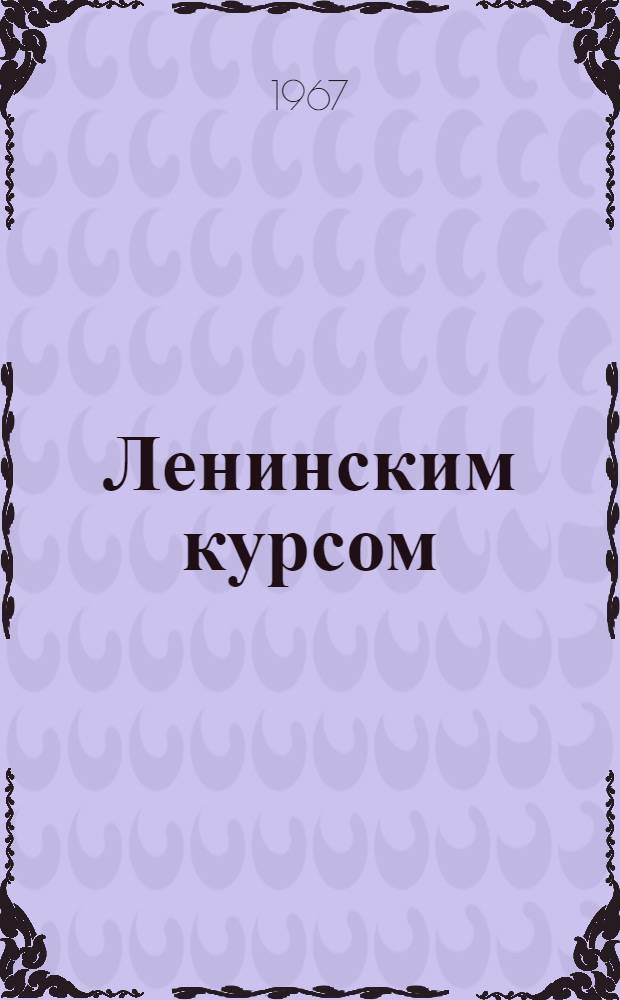Ленинским курсом : (Из опыта парт.-орг. работы Компартии Казахстана)