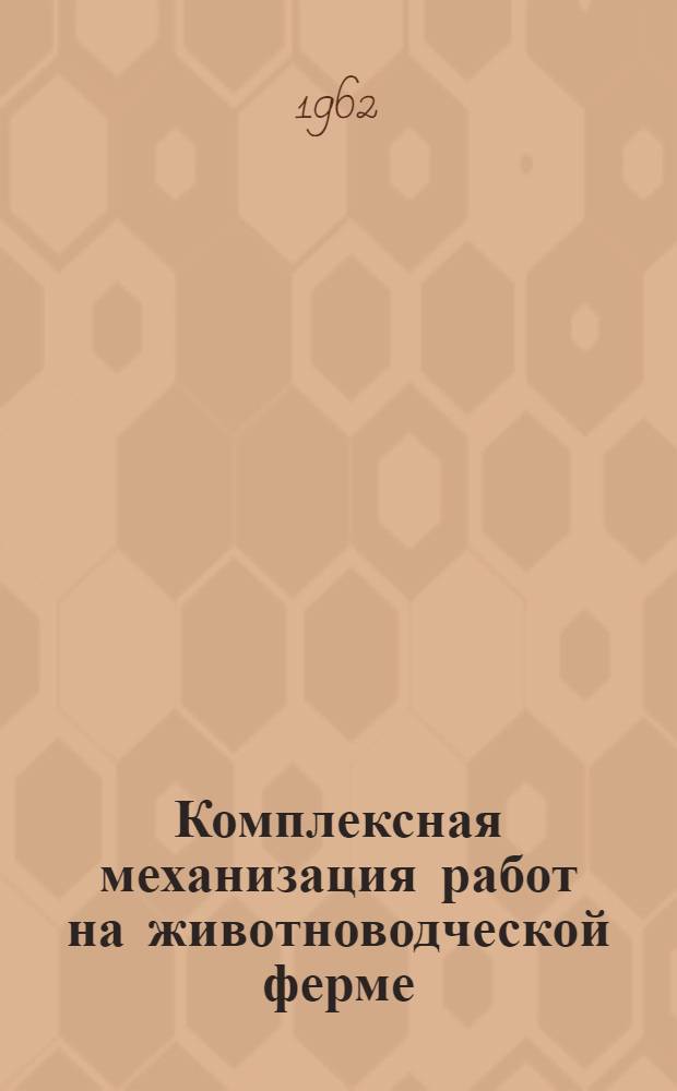 Комплексная механизация работ на животноводческой ферме : Из опыта работы молочнотоварной фермы Джанашарского совхоза Алма-Ат. обл