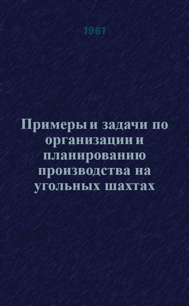 Примеры и задачи по организации и планированию производства на угольных шахтах : Для студентов горных фак. и ин-тов УССР