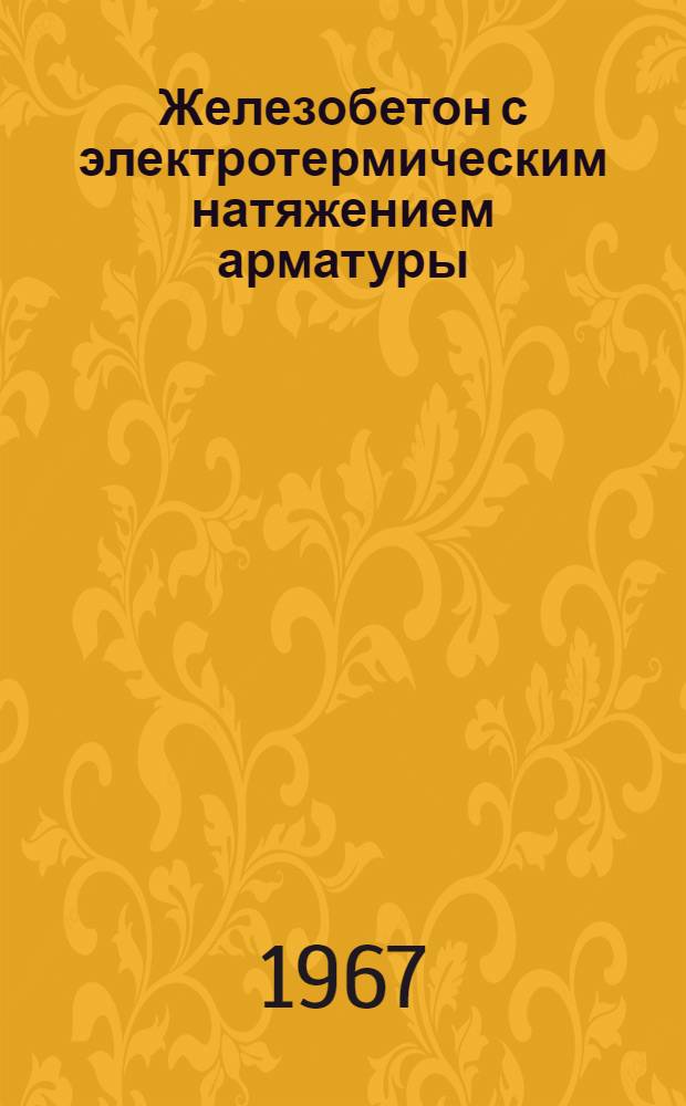 Железобетон с электротермическим натяжением арматуры : (Проектирование, производство, исследования)