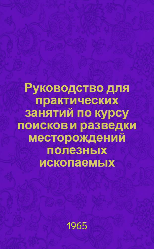 Руководство для практических занятий по курсу поисков и разведки месторождений полезных ископаемых : Для геол.-развед. и горных вузов и фак.