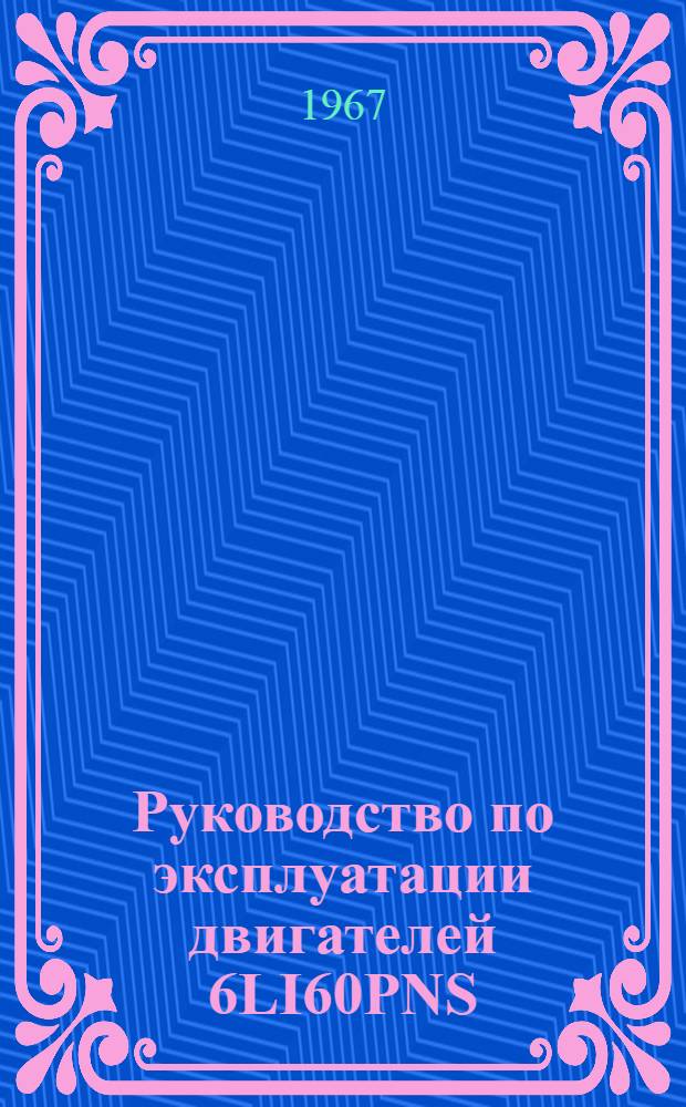 Руководство по эксплуатации двигателей 6LI60PNS : Утв. 7/VIII 1965 г