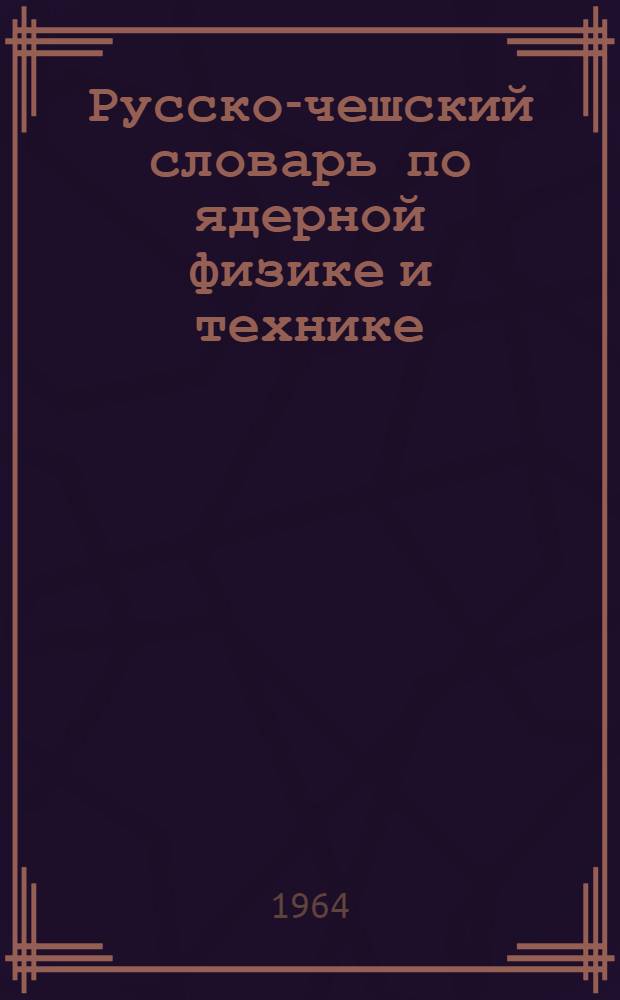 Русско-чешский словарь по ядерной физике и технике : Около 18 000 терминов