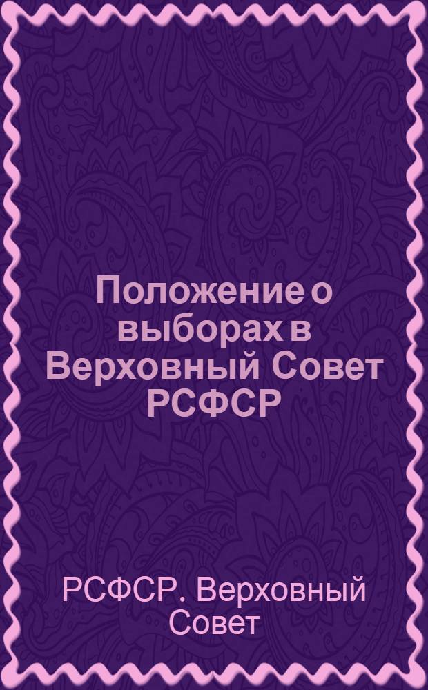 Положение о выборах в Верховный Совет РСФСР : Утв. Указом Президиума Верховного Совета РСФСР от 11 дек. 1950 г. С изм. и доп... от 29 дек. 1958 г., от 28 марта 1961 г., от 9 янв. 1963 г. и от 27 окт. 1966 г