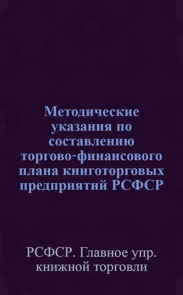 Методические указания по составлению торгово-финансового плана книготорговых предприятий РСФСР : Утв. 20/VII 1960 г.