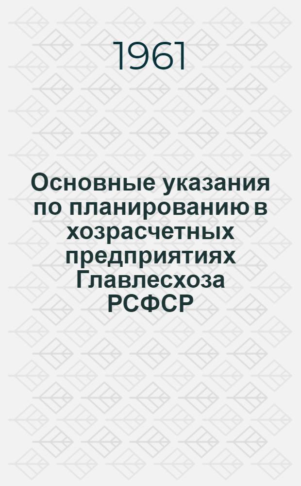 Основные указания по планированию в хозрасчетных предприятиях Главлесхоза РСФСР