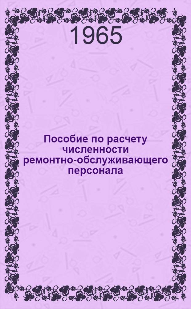 Пособие по расчету численности ремонтно-обслуживающего персонала (РОП) в строительных организациях и промышленных предприятиях Главцентростроя