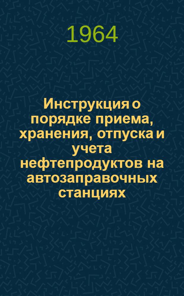 Инструкция о порядке приема, хранения, отпуска и учета нефтепродуктов на автозаправочных станциях (АЗС) Главнефтеснаба РСФСР : Утв. 23/VII 1964 г.
