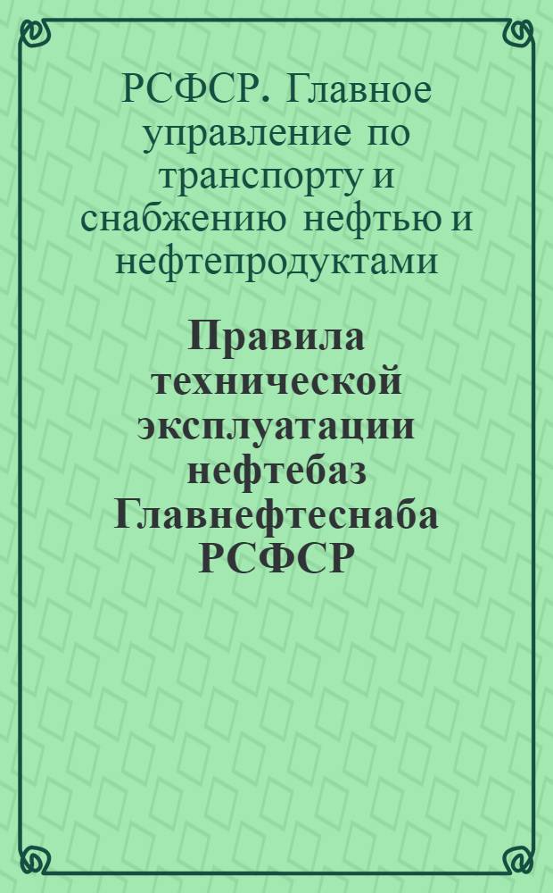 Правила технической эксплуатации нефтебаз Главнефтеснаба РСФСР : Утв. 25/XII 1959 г