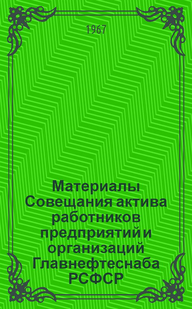 Материалы Совещания актива работников предприятий и организаций Главнефтеснаба РСФСР. (Москва, 29-30 марта 1967 г.)