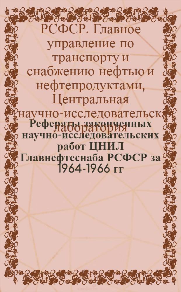 Рефераты законченных научно-исследовательских работ ЦНИЛ Главнефтеснаба РСФСР за 1964-1966 гг.