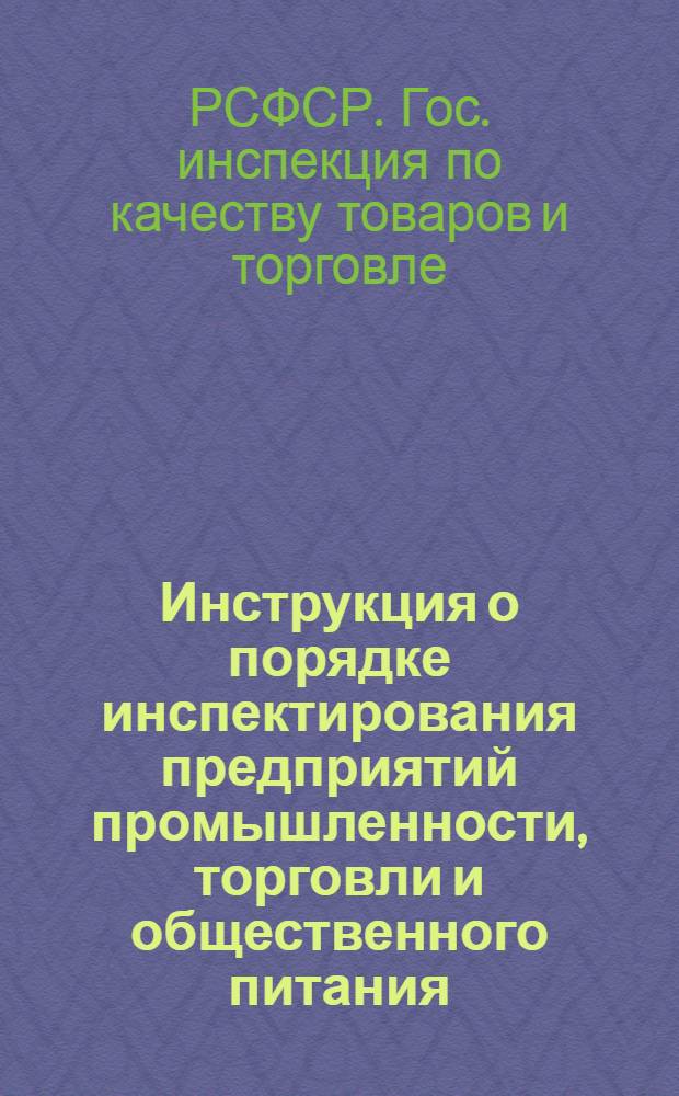 Инструкция о порядке инспектирования предприятий промышленности, торговли и общественного питания : Утв. Гос. инспекцией по качеству товаров и торговле по РСФСР 28/XII 1959 г.