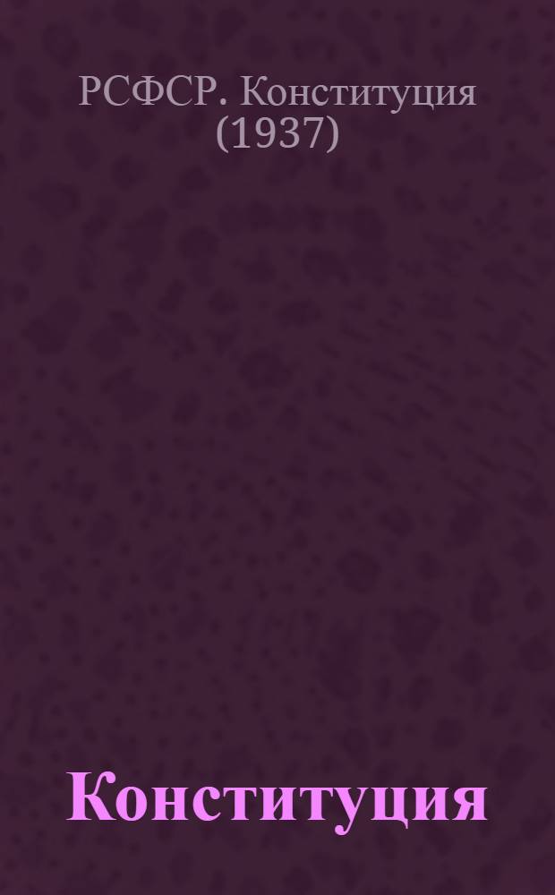 Конституция (Основной закон) Российской Советской Федеративной Социалистической Республики : С изм. и доп., принятыми на седьмой сессии Верховного Совета РСФСР пятого созыва