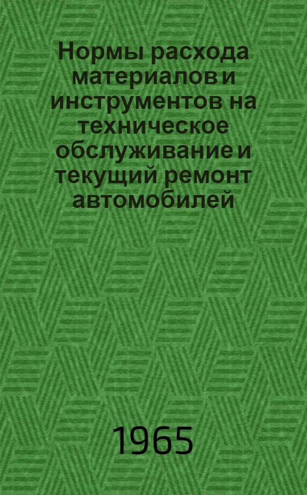 Нормы расхода материалов и инструментов на техническое обслуживание и текущий ремонт автомобилей, прицепов и полуприцепов : Утв. 26/VI 1965 г