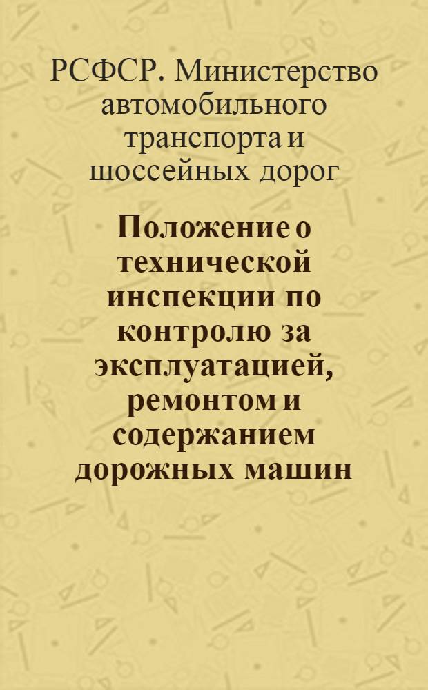 Положение о технической инспекции по контролю за эксплуатацией, ремонтом и содержанием дорожных машин : Утв. 7/III 1964 г.