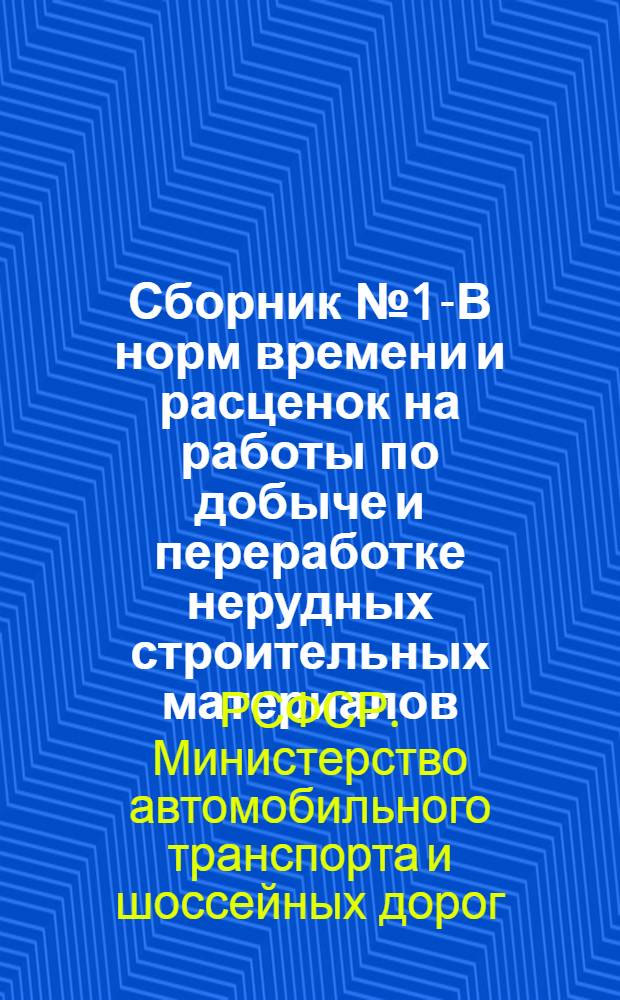 Сборник № 1-В норм времени и расценок на работы по добыче и переработке нерудных строительных материалов : Утв. 7/VI 1960 г