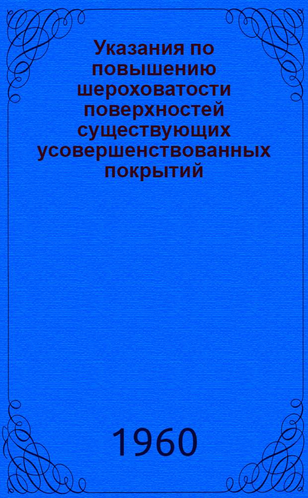 Указания по повышению шероховатости поверхностей существующих усовершенствованных покрытий : Утв. 4/VII 1960 г