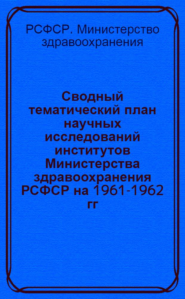 Сводный тематический план научных исследований институтов Министерства здравоохранения РСФСР на 1961-1962 гг. по проблеме "Физиология и патология высшей нервной деятельности человека"