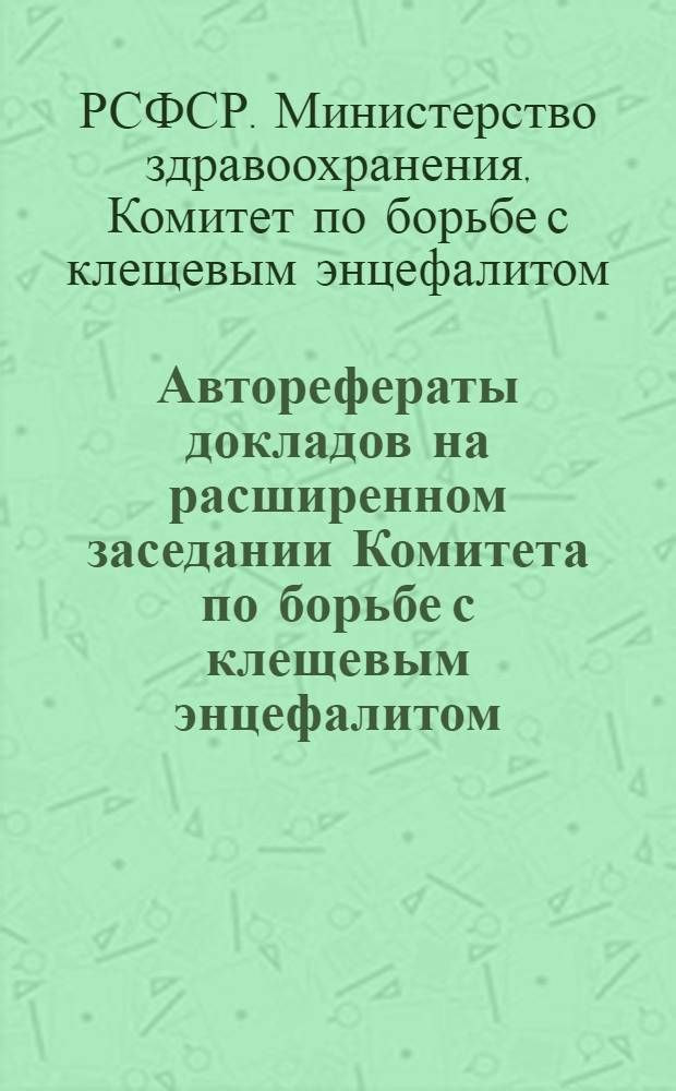 Авторефераты докладов на расширенном заседании Комитета по борьбе с клещевым энцефалитом. 8-10 февраля 1962 г. в г. Кемерово