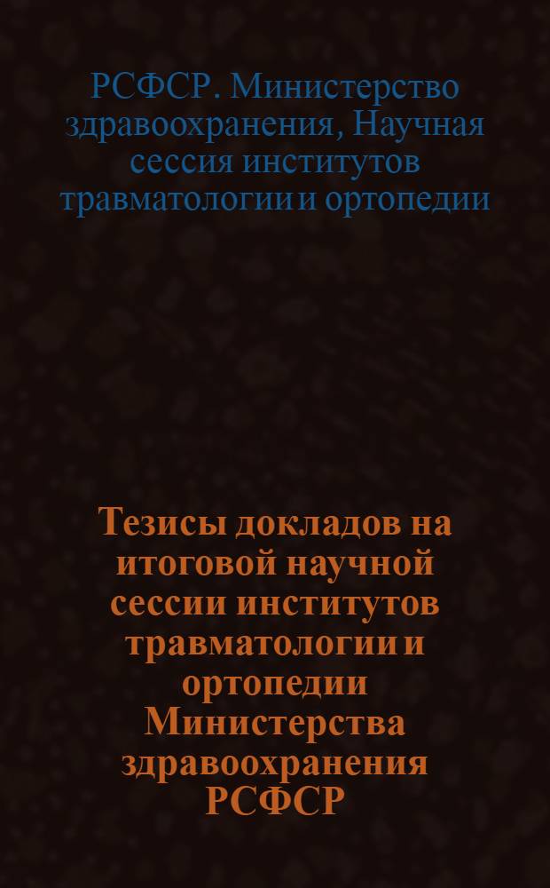 Тезисы докладов на итоговой научной сессии институтов травматологии и ортопедии Министерства здравоохранения РСФСР. 25-28 мая 1959 г.