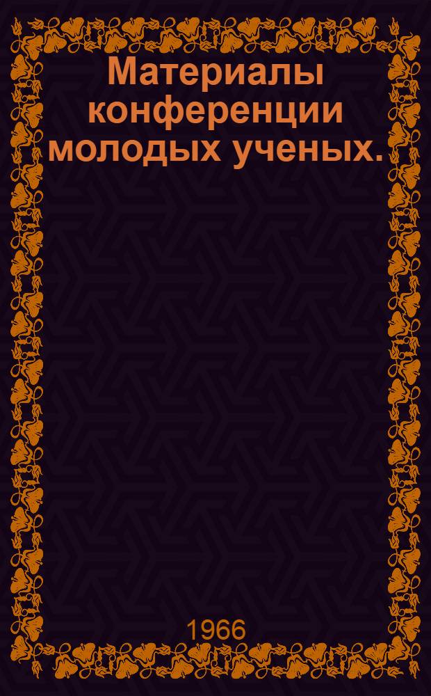 Материалы конференции молодых ученых. (21-23 ноября 1966 г.)