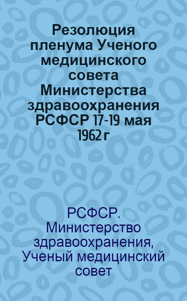 Резолюция пленума Ученого медицинского совета Министерства здравоохранения РСФСР 17-19 мая 1962 г. "Новые медико-биологические концепции этиологии и патогенеза, разрабатываемые в медицинских институтах Министерства здравоохранения РСФСР"
