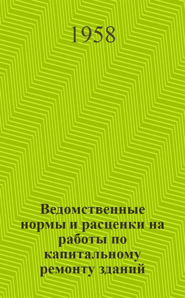 Ведомственные нормы и расценки на работы по капитальному ремонту зданий : Утв. 27/III 1958 г