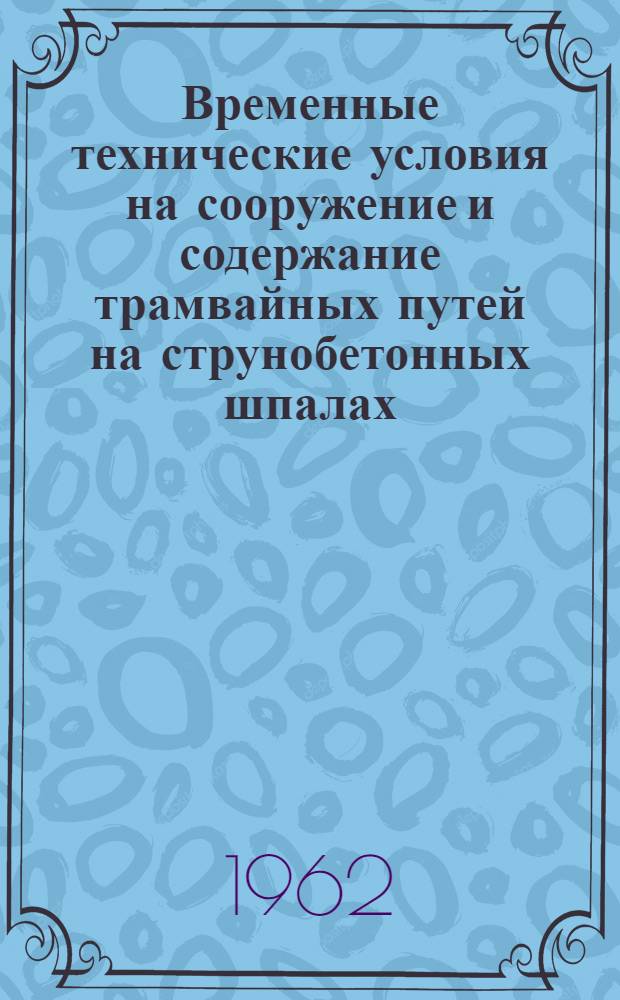 Временные технические условия на сооружение и содержание трамвайных путей на струнобетонных шпалах : Утв. М-вом коммун. хозяйства РСФСР 28/III 1962 г.