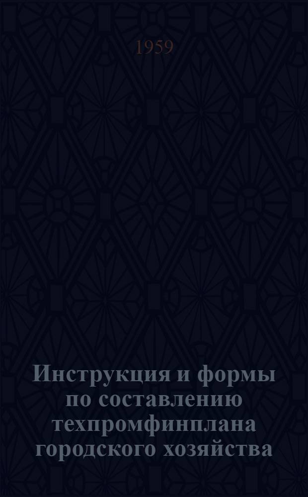 Инструкция и формы по составлению техпромфинплана городского хозяйства : Утв. 13/V 1959 г.